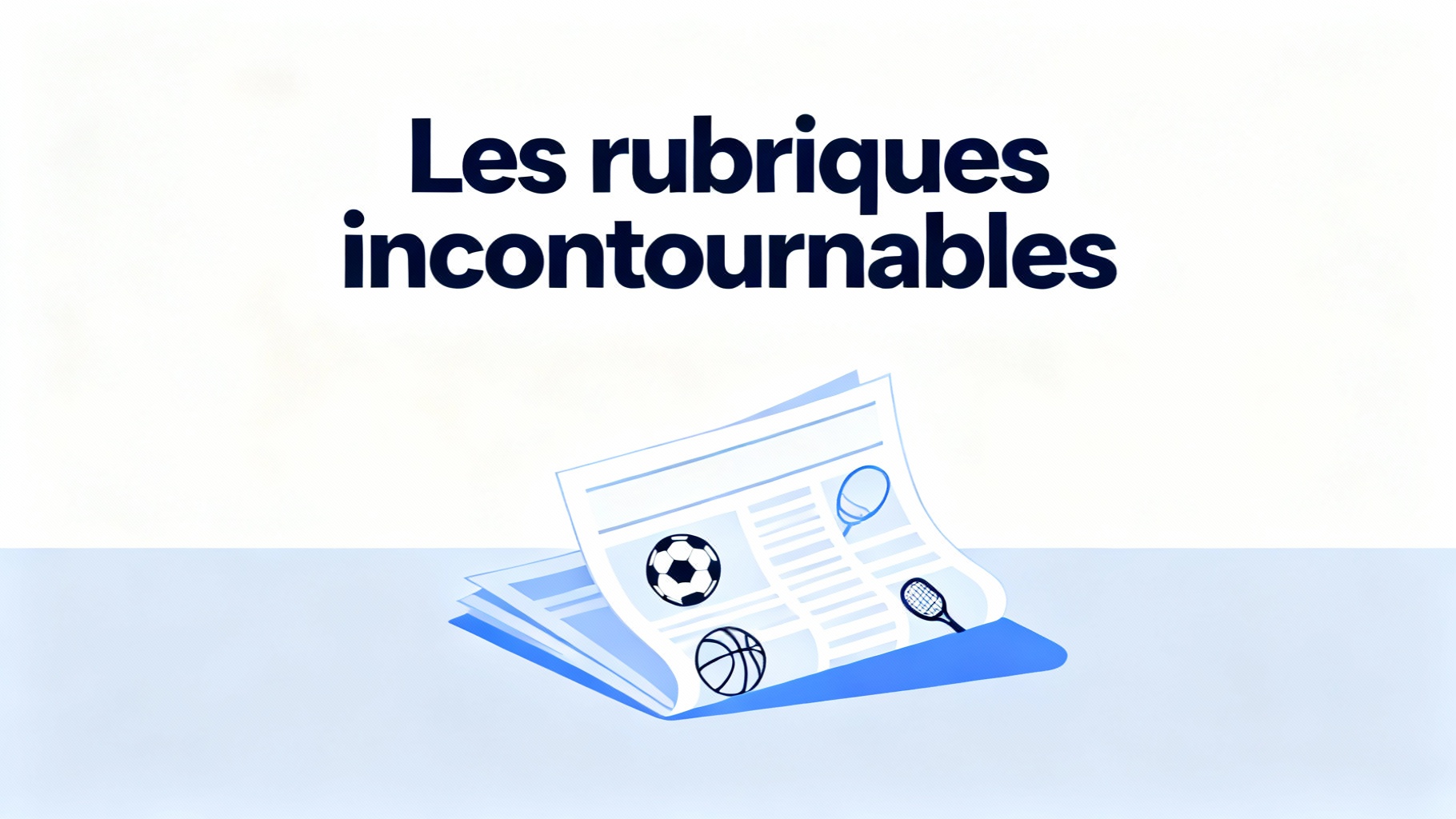 Les rubriques incontournables